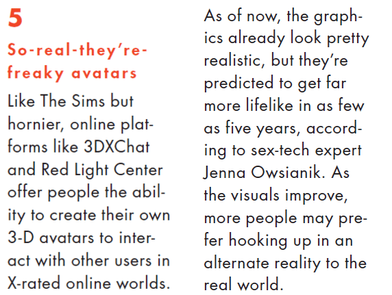 Text: "So-real0they're-freaky avatars. Like The Sims but hornier, online platforms like 3DXChat also have the option to use their own 3D avatars to interact with other users in the X-rated online worlds. The graphics already look pretty realistic, but they’re predicted to get far more lifelike in as few as five years, according to Canadian sex-tech expert Jenna Owsianik. As the visuals improve, more people may prefer hooking up in an alternate reality to the real world.”
